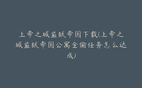 上帝之城监狱帝国下载(上帝之城监狱帝国公寓全偷任务怎么达成)