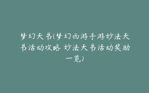 梦幻天书(梦幻西游手游妙法天书活动攻略 妙法天书活动奖励一览)