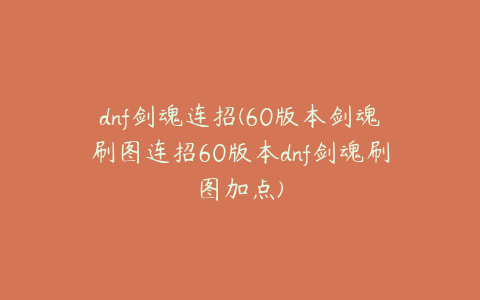 dnf剑魂连招(60版本剑魂刷图连招60版本dnf剑魂刷图加点)
