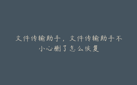文件传输助手,文件传输助手不小心删了怎么恢复