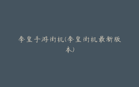 拳皇手游街机(拳皇街机最新版本)