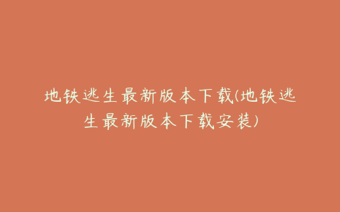 地铁逃生最新版本下载(地铁逃生最新版本下载安装)