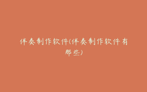 伴奏制作软件(伴奏制作软件有那些)