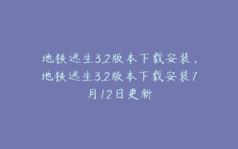 地铁逃生3.2版本下载安装,地铁逃生3.2版本下载安装7月12日更新