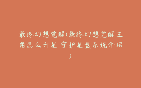最终幻想觉醒(最终幻想觉醒主角怎么升星 守护星盘系统介绍)