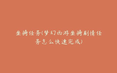 坐骑任务(梦幻西游坐骑剧情任务怎么快速完成)