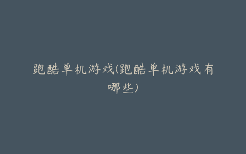 跑酷单机游戏(跑酷单机游戏有哪些)