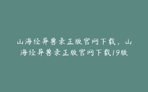 山海经异兽录正版官网下载,山海经异兽录正版官网下载19版