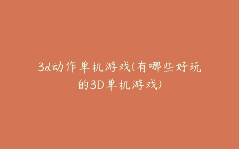 3d动作单机游戏(有哪些好玩的3D单机游戏)