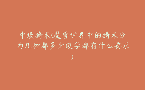 中级骑术(魔兽世界中的骑术分为几种都多少级学都有什么要求)