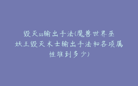 毁灭ss输出手法(魔兽世界巫妖王毁灭术士输出手法和各项属性堆到多少)