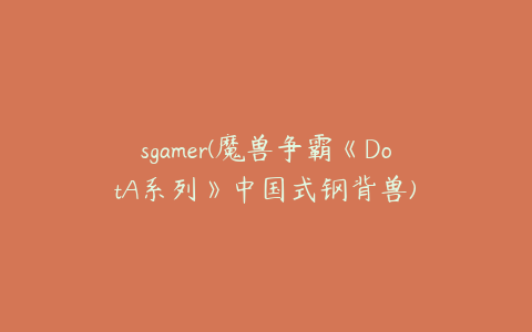 sgamer(魔兽争霸《DotA系列》中国式钢背兽)