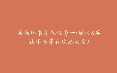后崩坏书芽衣任务一(崩坏3后崩坏书芽衣攻略大全)
