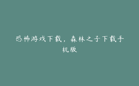 恐怖游戏下载,森林之子下载手机版