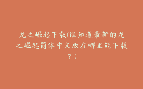 龙之崛起下载(谁知道最新的龙之崛起简体中文版在哪里能下载?)