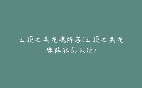云顶之弈龙魂阵容(云顶之奕龙魂阵容怎么玩)