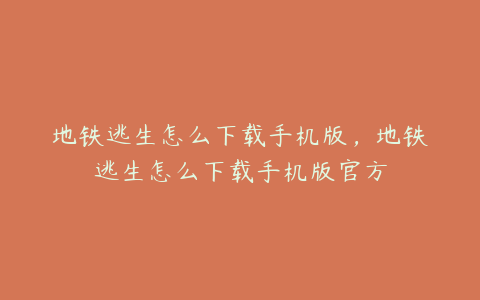 地铁逃生怎么下载手机版,地铁逃生怎么下载手机版官方