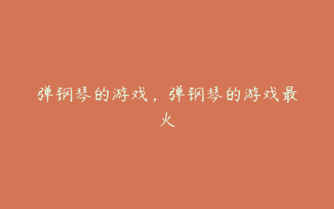 弹钢琴的游戏,弹钢琴的游戏最火