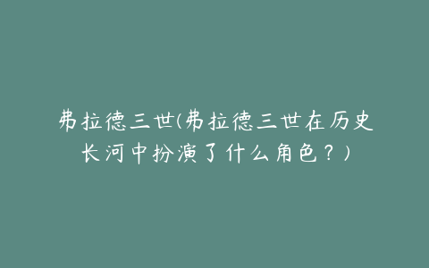 弗拉德三世(弗拉德三世在历史长河中扮演了什么角色?)