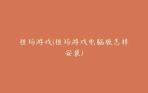 祖玛游戏(祖玛游戏电脑版怎样安装)