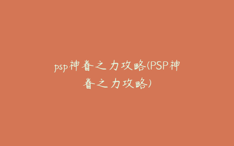 psp神眷之力攻略(PSP神眷之力攻略)