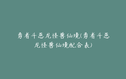 勇者斗恶龙怪兽仙境(勇者斗恶龙怪兽仙境配合表)