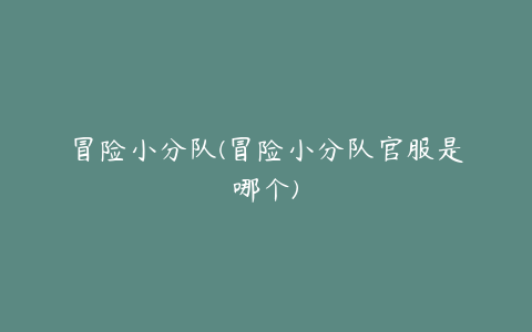 冒险小分队(冒险小分队官服是哪个)