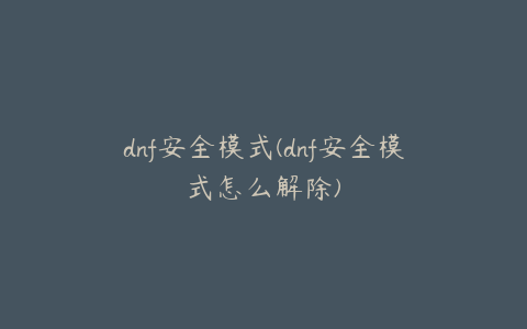 dnf安全模式(dnf安全模式怎么解除)