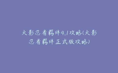 火影忍者羁绊4.1攻略(火影忍者羁绊正式版攻略)