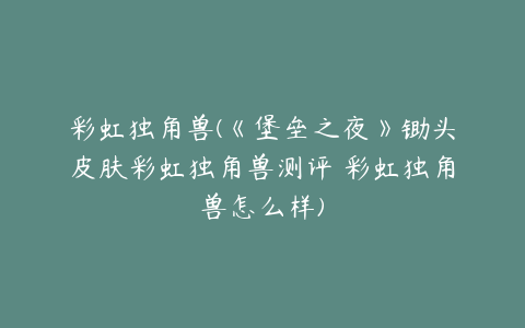 彩虹独角兽(《堡垒之夜》锄头皮肤彩虹独角兽测评 彩虹独角兽怎么样)