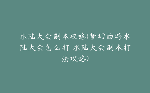 水陆大会副本攻略(梦幻西游水陆大会怎么打 水陆大会副本打法攻略)