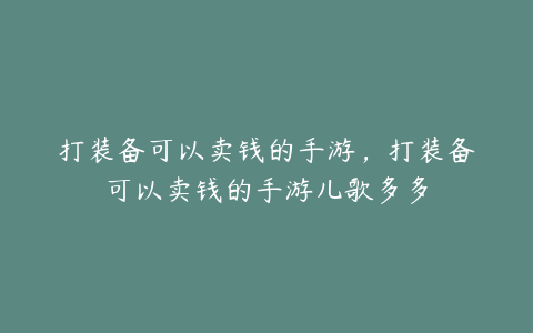 打装备可以卖钱的手游,打装备可以卖钱的手游儿歌多多