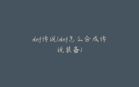 dnf传说(dnf怎么合成传说装备)