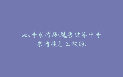 wow寻求增援(魔兽世界中寻求增援怎么做的)