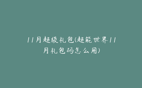 11月超级礼包(超能世界11月礼包码怎么用)
