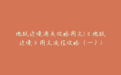 地狱边境通关攻略图文(《地狱边境》图文流程攻略(一))