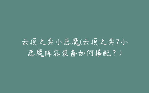 云顶之弈小恶魔(云顶之弈7小恶魔阵容装备如何搭配?)