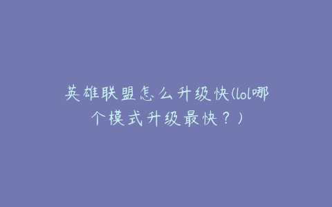 英雄联盟怎么升级快(lol哪个模式升级最快?)