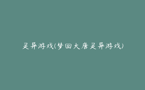 灵异游戏(梦回大唐灵异游戏)