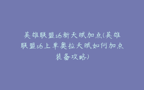 英雄联盟s6新天赋加点(英雄联盟s6上单奥拉天赋如何加点装备攻略)