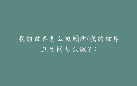 我的世界怎么做厕所(我的世界卫生间怎么做?)