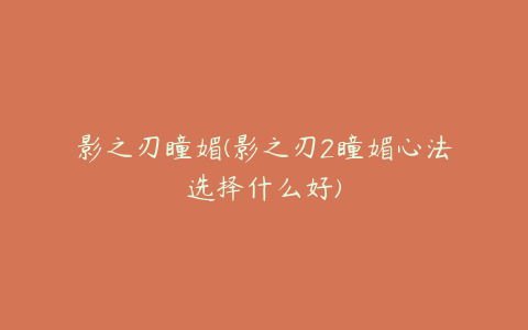 影之刃瞳媚(影之刃2瞳媚心法选择什么好)