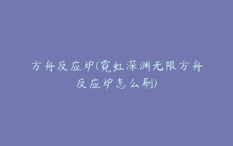 方舟反应炉(霓虹深渊无限方舟反应炉怎么刷)