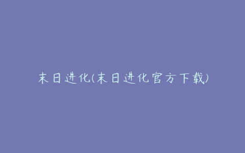 末日进化(末日进化官方下载)