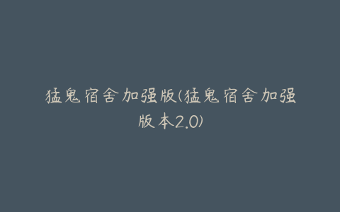 猛鬼宿舍加强版(猛鬼宿舍加强版本2.0)
