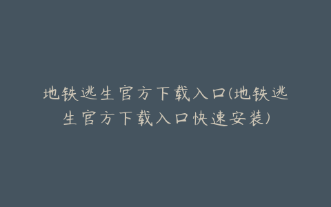 地铁逃生官方下载入口(地铁逃生官方下载入口快速安装)