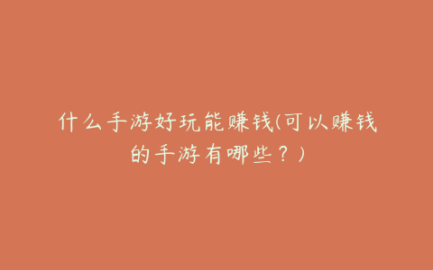 什么手游好玩能赚钱(可以赚钱的手游有哪些?)