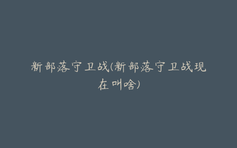 新部落守卫战(新部落守卫战现在叫啥)