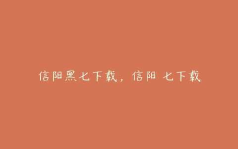 信阳黑七下载,信阳黒七下载