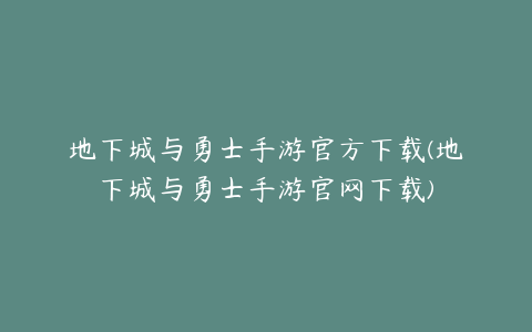 地下城与勇士手游官方下载(地下城与勇士手游官网下载)